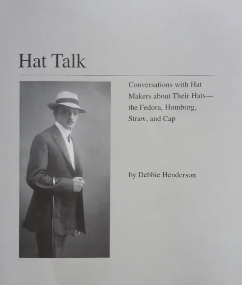 Hat Talk: Conversations with Hat Makers about Their Hats—the Fedora, Homburg, Straw, and Cap by Debbie Henderson